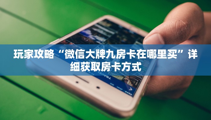 玩家攻略“微信大牌九房卡在哪里买”详细获取房卡方式