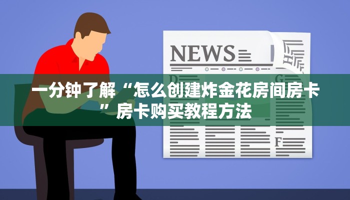 一分钟了解“怎么创建炸金花房间房卡”房卡购买教程方法