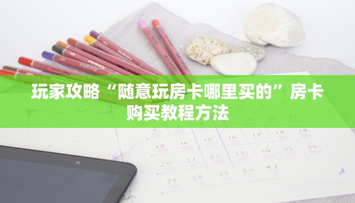 玩家攻略“随意玩房卡哪里买的”房卡购买教程方法