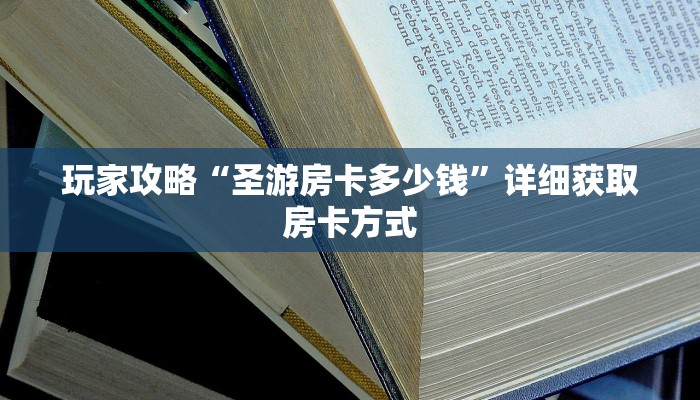 玩家攻略“圣游房卡多少钱”详细获取房卡方式