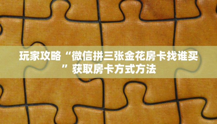 玩家攻略“微信拼三张金花房卡找谁买”获取房卡方式方法