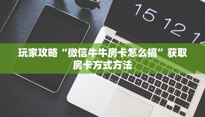 玩家攻略“微信牛牛房卡怎么搞”获取房卡方式方法