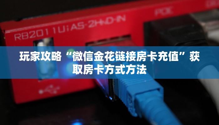 玩家攻略“微信金花链接房卡充值”获取房卡方式方法