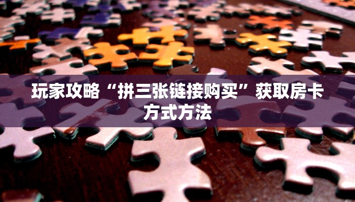 玩家攻略“拼三张链接购买”获取房卡方式方法