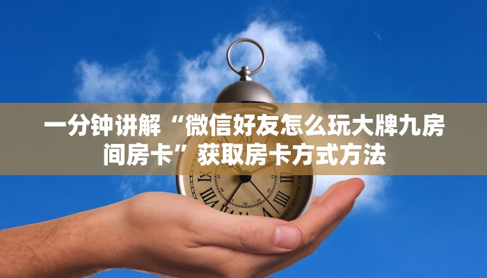 一分钟讲解“微信好友怎么玩大牌九房间房卡”获取房卡方式方法 一分钟讲解“微信好友怎么玩大牌九房间房卡”获取房卡方式方法