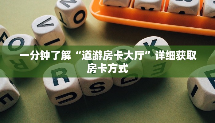 一分钟了解“道游房卡大厅”详细获取房卡方式
