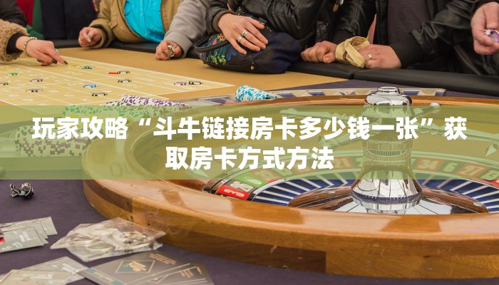 玩家攻略“斗牛链接房卡多少钱一张”获取房卡方式方法