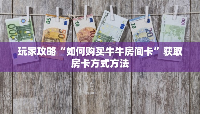 玩家攻略“如何购买牛牛房间卡”获取房卡方式方法