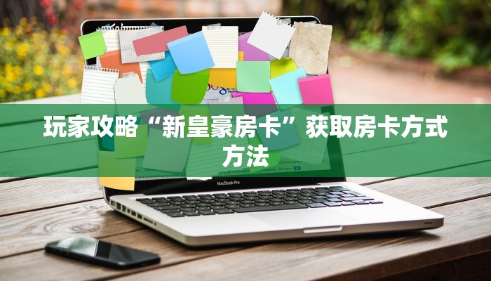 玩家攻略“新皇豪房卡”获取房卡方式方法