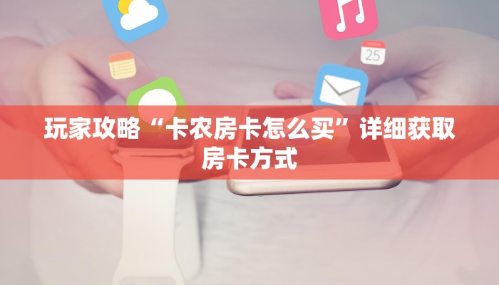 玩家攻略“卡农房卡怎么买”详细获取房卡方式
