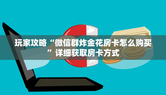 玩家攻略“微信群炸金花房卡怎么购买”详细获取房卡方式