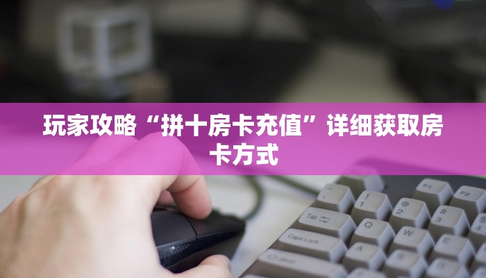 玩家攻略“拼十房卡充值”详细获取房卡方式
