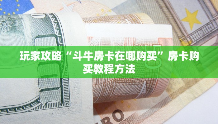 玩家攻略“斗牛房卡在哪购买”房卡购买教程方法 玩家攻略“斗牛房卡在哪购买”房卡购买教程方法