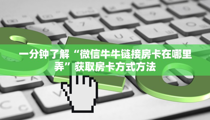 一分钟了解“微信牛牛链接房卡在哪里弄”获取房卡方式方法