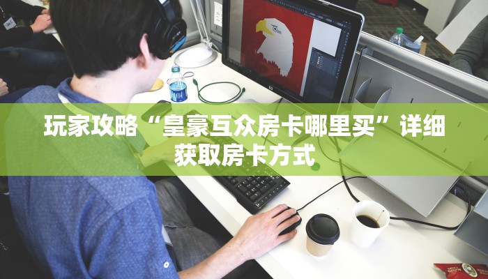 玩家攻略“皇豪互众房卡哪里买”详细获取房卡方式