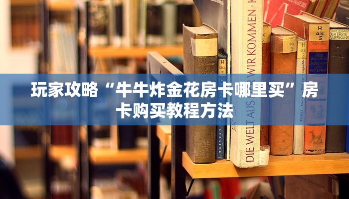 玩家攻略“牛牛炸金花房卡哪里买”房卡购买教程方法