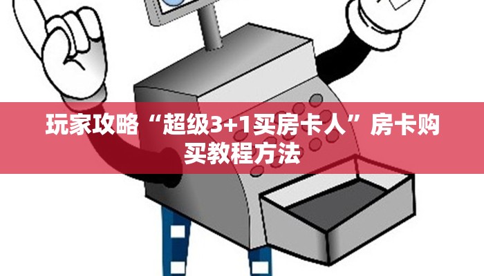 玩家攻略“超级3+1买房卡人”房卡购买教程方法