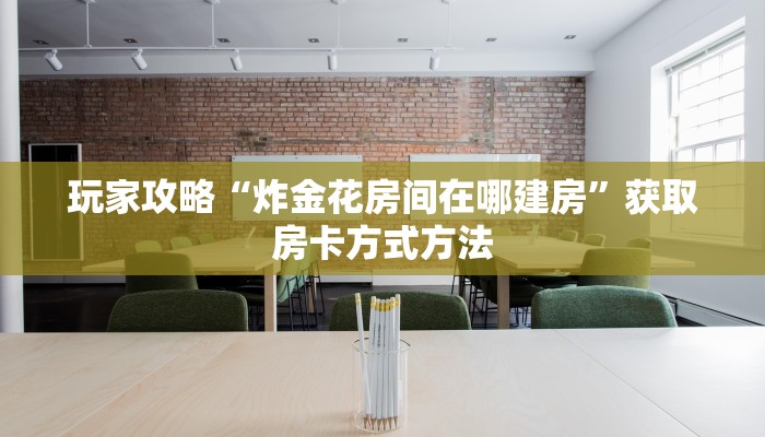 玩家攻略“炸金花房间在哪建房”获取房卡方式方法