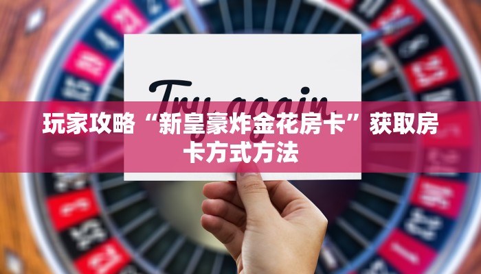 玩家攻略“新皇豪炸金花房卡”获取房卡方式方法
