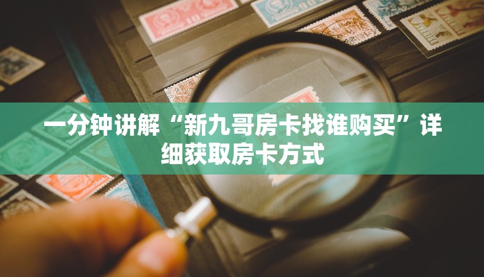 一分钟讲解“新九哥房卡找谁购买”详细获取房卡方式