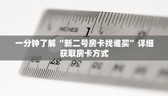 一分钟了解“新二号房卡找谁买”详细获取房卡方式