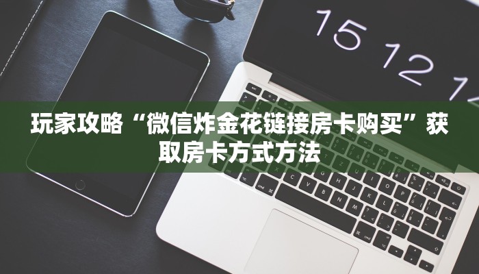 玩家攻略“微信炸金花链接房卡购买”获取房卡方式方法