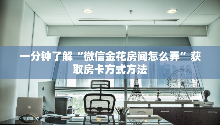 一分钟了解“微信金花房间怎么弄”获取房卡方式方法