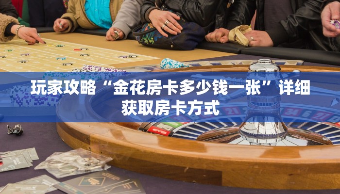 玩家攻略“金花房卡多少钱一张”详细获取房卡方式