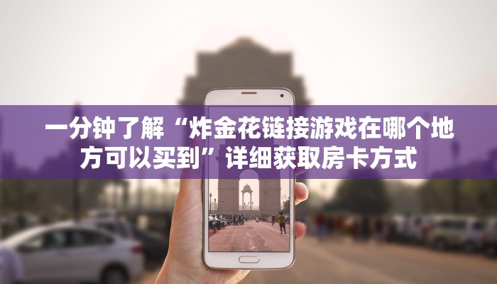 一分钟了解“炸金花链接游戏在哪个地方可以买到”详细获取房卡方式