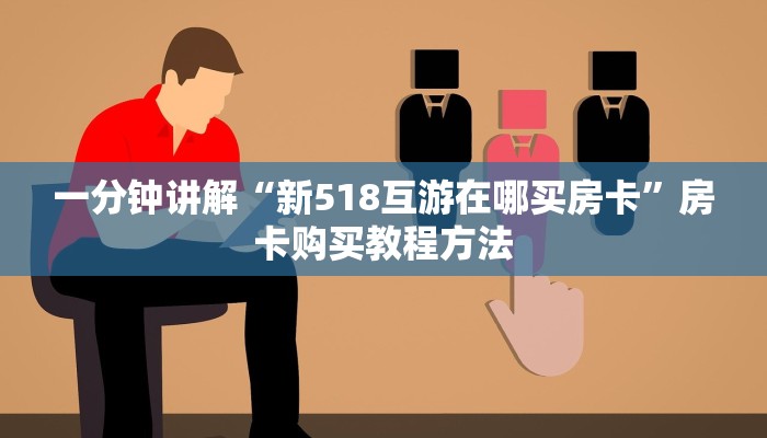 一分钟讲解“新518互游在哪买房卡”房卡购买教程方法
