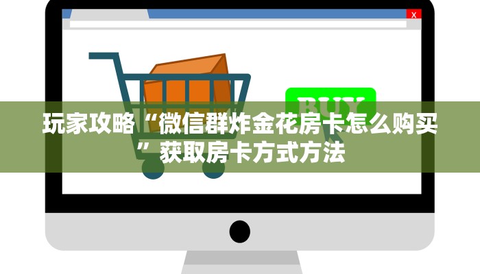 玩家攻略“微信群炸金花房卡怎么购买”获取房卡方式方法