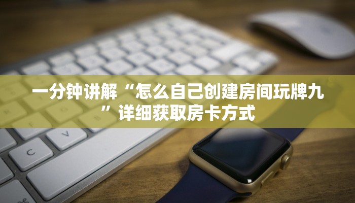 一分钟讲解“怎么自己创建房间玩牌九”详细获取房卡方式