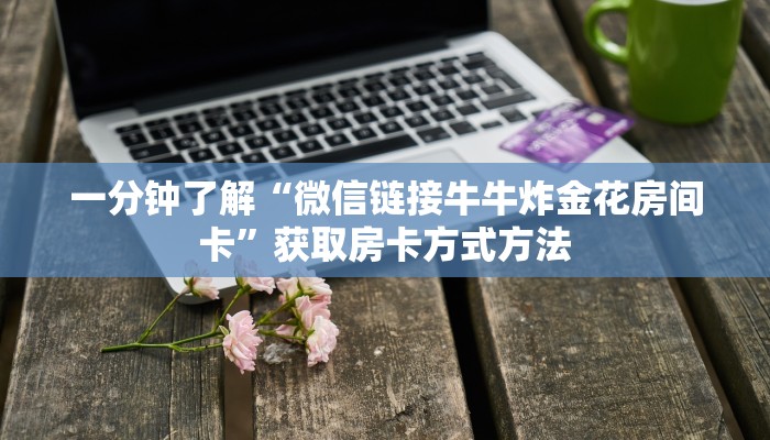 一分钟了解“微信链接牛牛炸金花房间卡”获取房卡方式方法