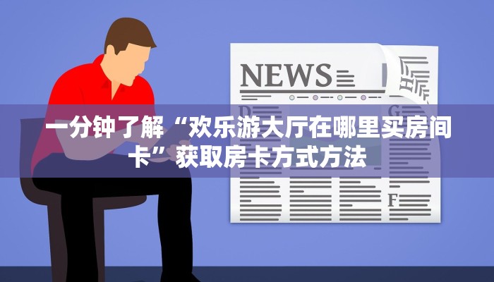一分钟了解“欢乐游大厅在哪里买房间卡”获取房卡方式方法