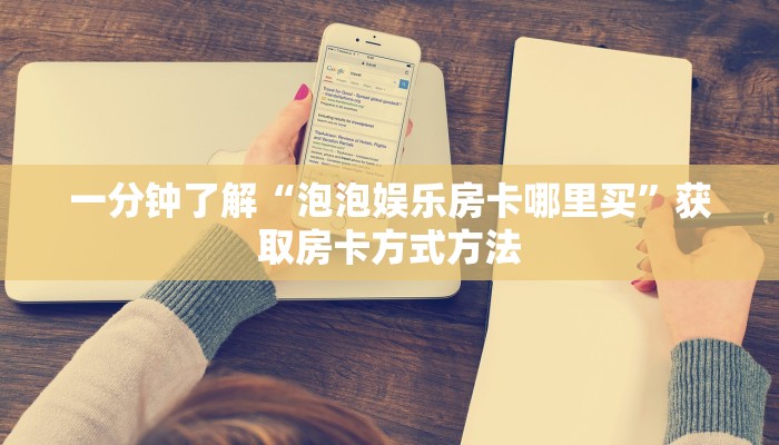 一分钟了解“泡泡娱乐房卡哪里买”获取房卡方式方法