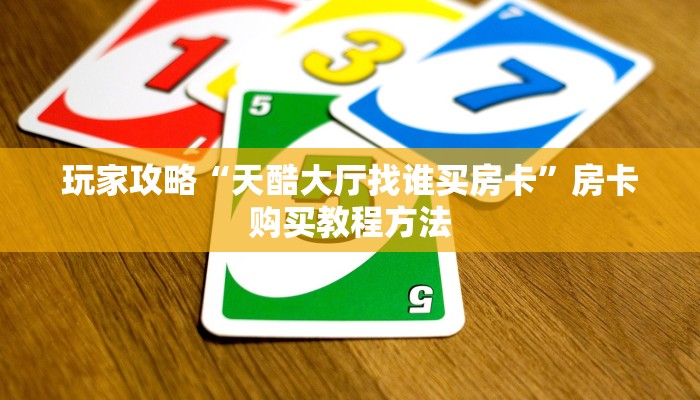 玩家攻略“天酷大厅找谁买房卡”房卡购买教程方法
