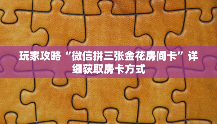玩家攻略“微信拼三张金花房间卡”详细获取房卡方式