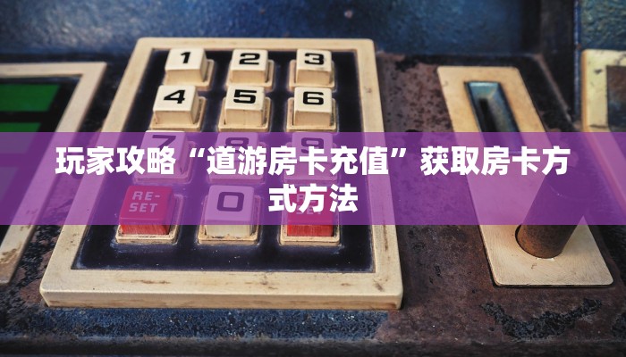 玩家攻略“道游房卡充值”获取房卡方式方法