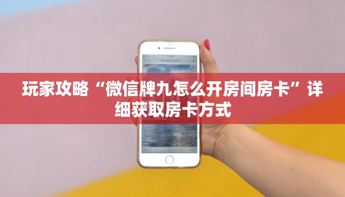 玩家攻略“微信牌九怎么开房间房卡”详细获取房卡方式
