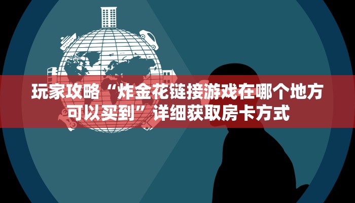 玩家攻略“炸金花链接游戏在哪个地方可以买到”详细获取房卡方式