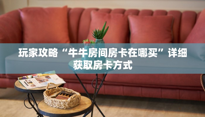 玩家攻略“牛牛房间房卡在哪买”详细获取房卡方式
