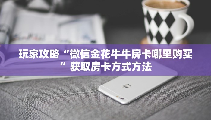 玩家攻略“微信金花牛牛房卡哪里购买”获取房卡方式方法