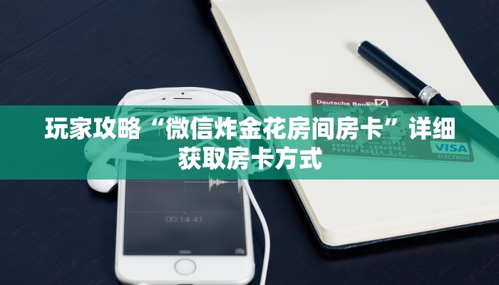 玩家攻略“微信炸金花房间房卡”详细获取房卡方式
