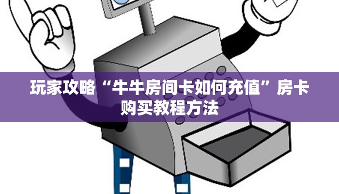 玩家攻略“牛牛房间卡如何充值”房卡购买教程方法