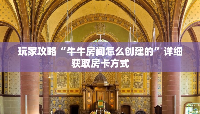 玩家攻略“牛牛房间怎么创建的”详细获取房卡方式 玩家攻略“牛牛房间怎么创建的”详细获取房卡方式