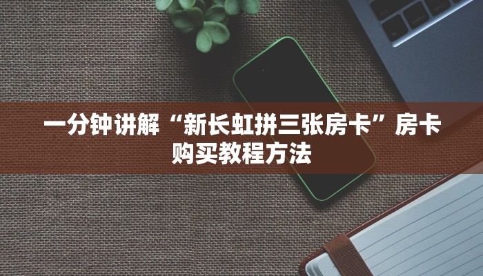 一分钟讲解“新长虹拼三张房卡”房卡购买教程方法 一分钟讲解“新长虹拼三张房卡”房卡购买教程方法