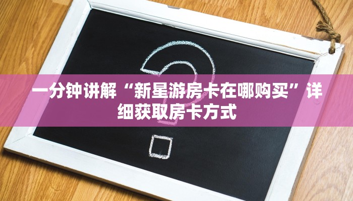 一分钟讲解“新星游房卡在哪购买”详细获取房卡方式