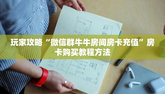 玩家攻略“微信群牛牛房间房卡充值”房卡购买教程方法