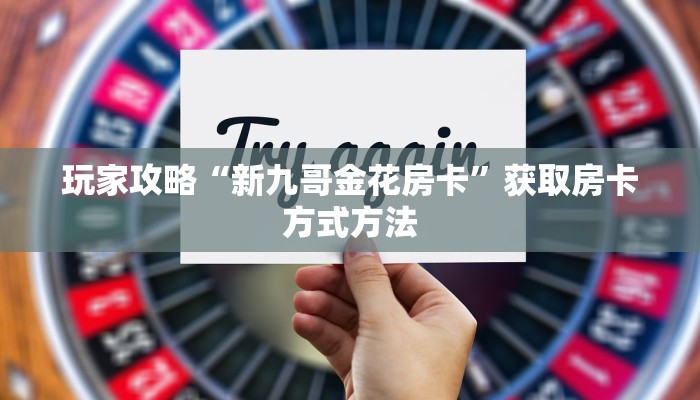 玩家攻略“新九哥金花房卡”获取房卡方式方法