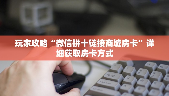 玩家攻略“微信拼十链接商城房卡”详细获取房卡方式